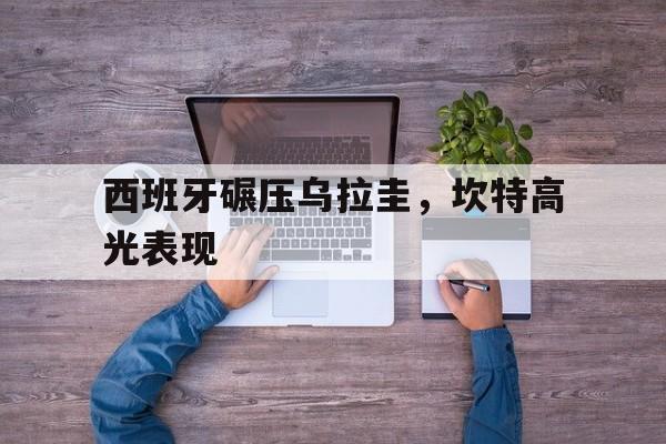 西班牙碾压乌拉圭,坎特高光表现 西班牙碾压乌拉圭,坎特高光表现